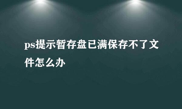 ps提示暂存盘已满保存不了文件怎么办