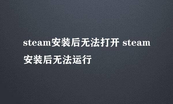 steam安装后无法打开 steam安装后无法运行