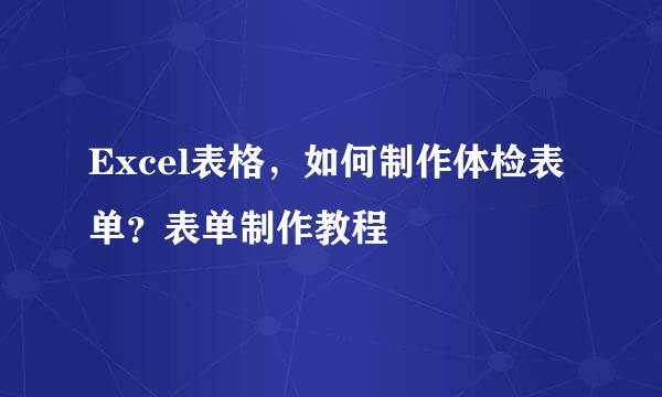 Excel表格，如何制作体检表单？表单制作教程