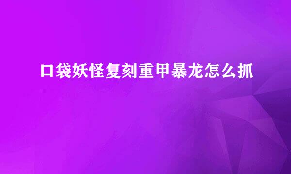 口袋妖怪复刻重甲暴龙怎么抓