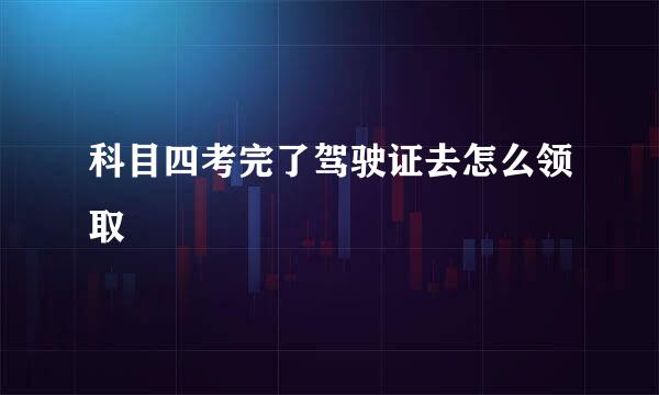 科目四考完了驾驶证去怎么领取