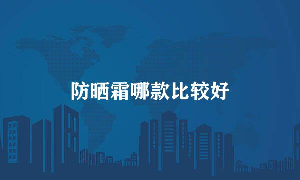 防晒霜哪款比较好