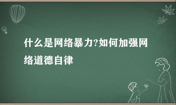 什么是网络暴力?如何加强网络道德自律