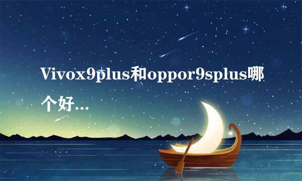Vivox9plus和oppor9splus哪个好？有什么区别