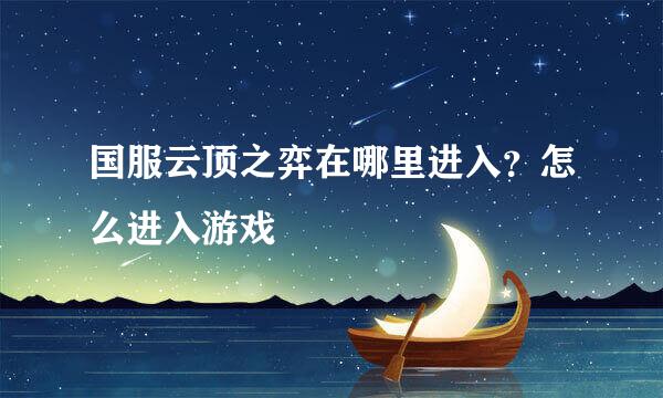 国服云顶之弈在哪里进入？怎么进入游戏