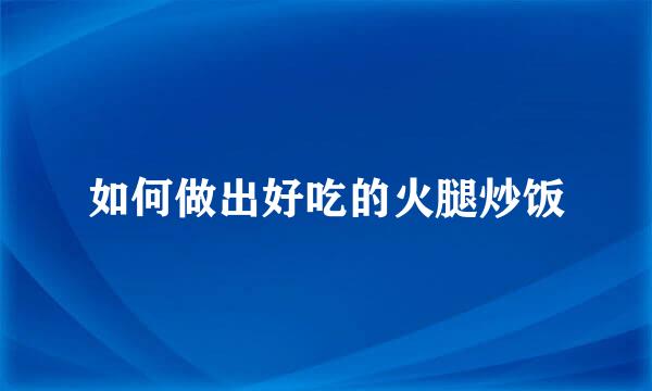 如何做出好吃的火腿炒饭