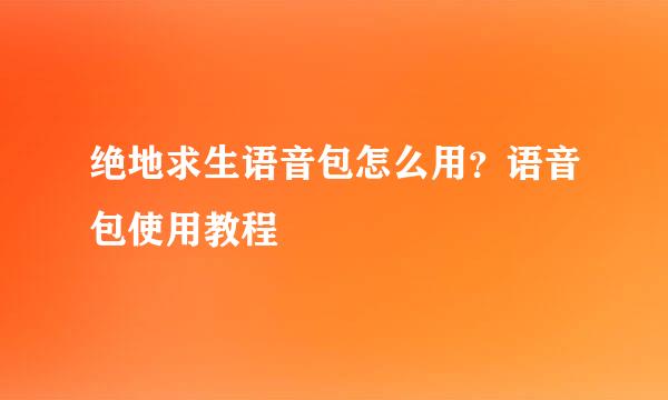 绝地求生语音包怎么用？语音包使用教程