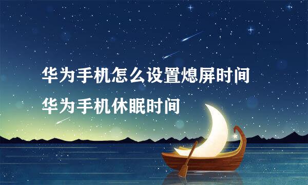 华为手机怎么设置熄屏时间 华为手机休眠时间