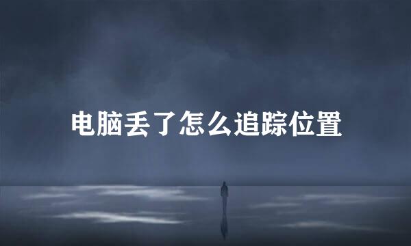 电脑丢了怎么追踪位置