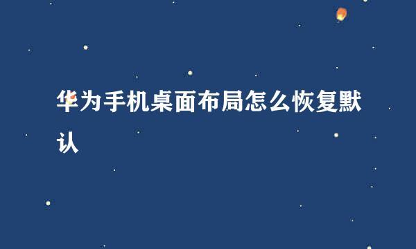 华为手机桌面布局怎么恢复默认