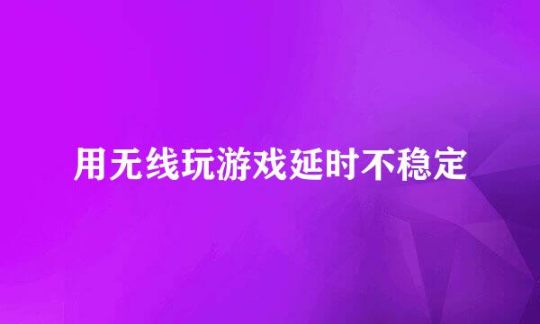 用无线玩游戏延时不稳定