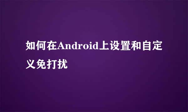 如何在Android上设置和自定义免打扰