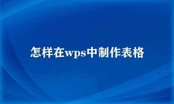 怎样在wps中制作表格