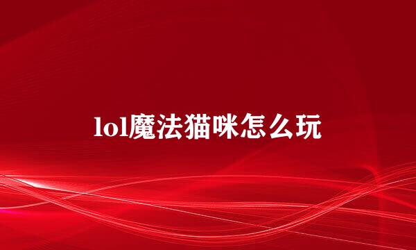 lol魔法猫咪怎么玩