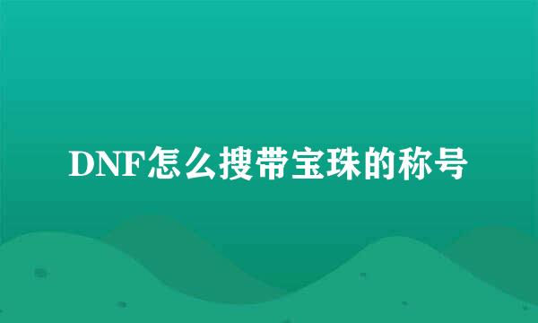DNF怎么搜带宝珠的称号