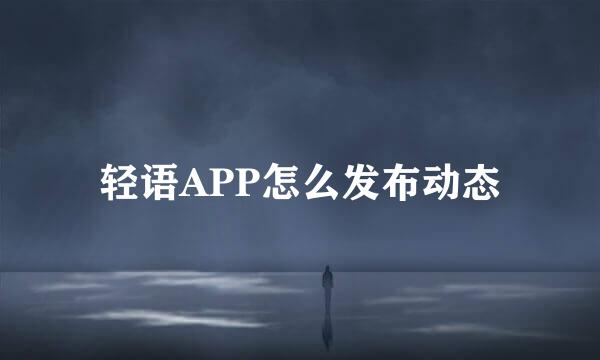 轻语APP怎么发布动态