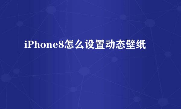 iPhone8怎么设置动态壁纸