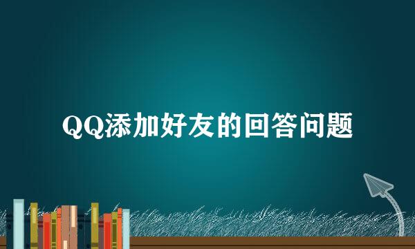 QQ添加好友的回答问题