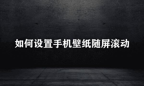 如何设置手机壁纸随屏滚动