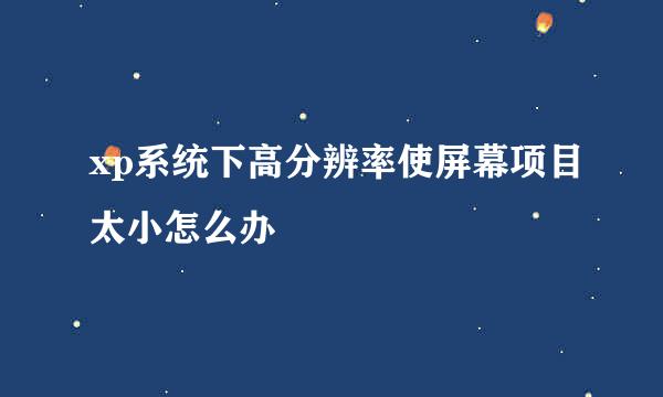 xp系统下高分辨率使屏幕项目太小怎么办