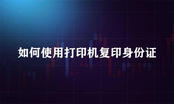 如何使用打印机复印身份证