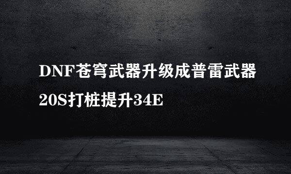 DNF苍穹武器升级成普雷武器20S打桩提升34E