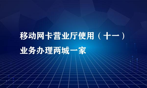 移动网卡营业厅使用（十一）业务办理两城一家