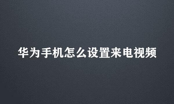 华为手机怎么设置来电视频