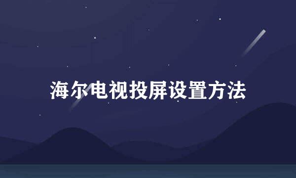 海尔电视投屏设置方法