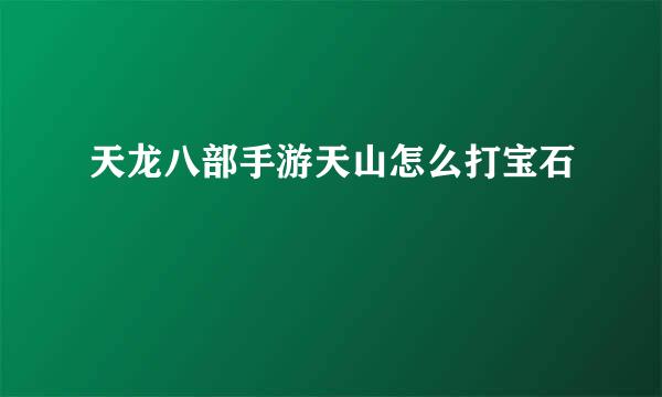 天龙八部手游天山怎么打宝石