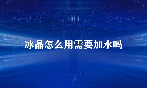 冰晶怎么用需要加水吗