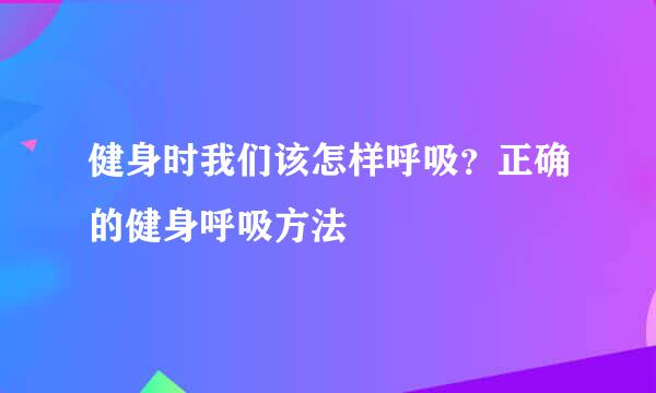 健身时我们该怎样呼吸？正确的健身呼吸方法