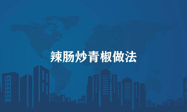 辣肠炒青椒做法