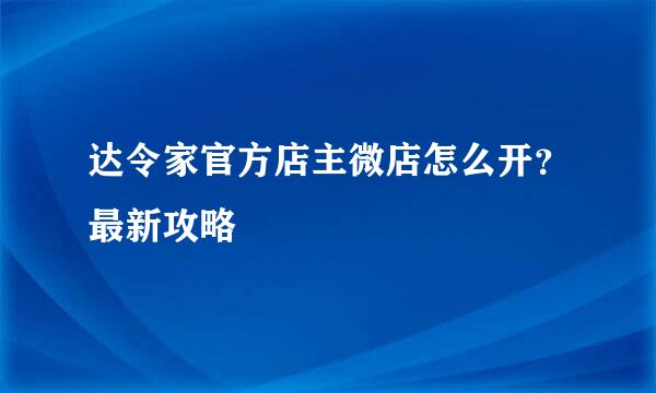 达令家官方店主微店怎么开？最新攻略