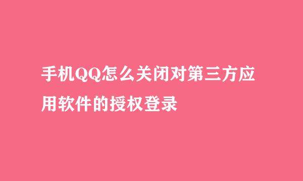 手机QQ怎么关闭对第三方应用软件的授权登录