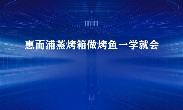 惠而浦蒸烤箱做烤鱼一学就会