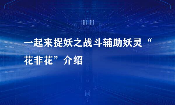 一起来捉妖之战斗辅助妖灵“花非花”介绍