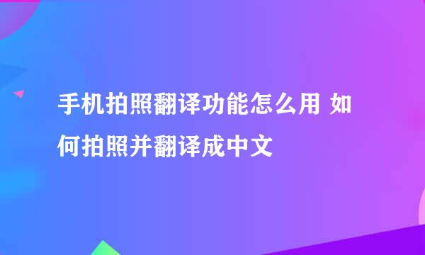 手机拍照翻译功能怎么用 如何拍照并翻译成中文