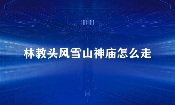 林教头风雪山神庙怎么走