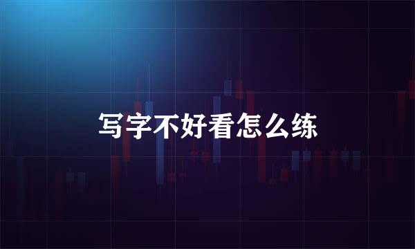 写字不好看怎么练