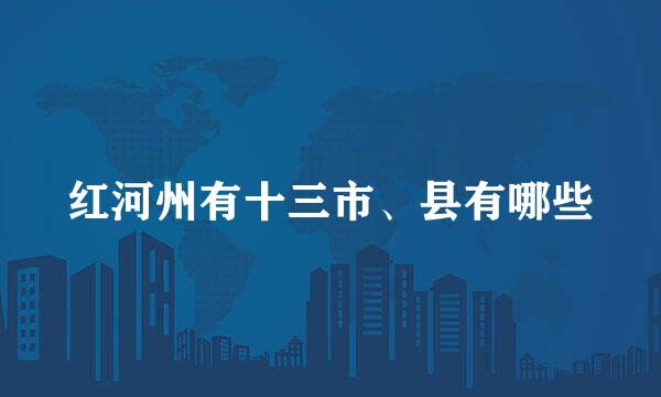 红河州有十三市、县有哪些