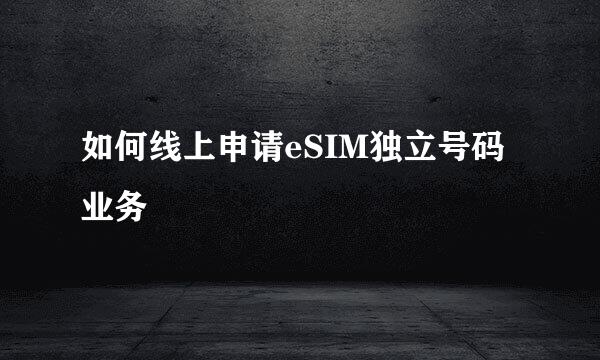 如何线上申请eSIM独立号码业务