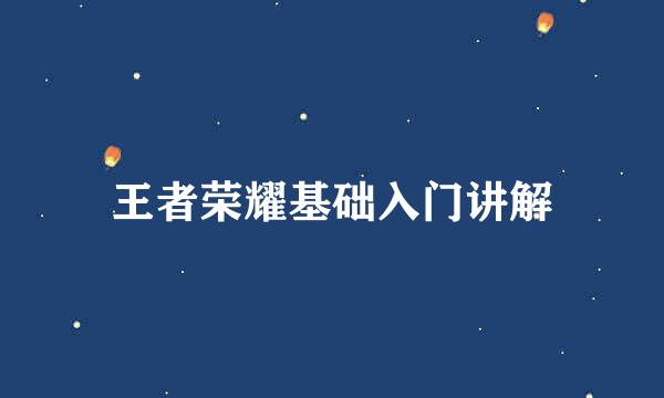 王者荣耀基础入门讲解