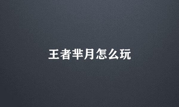 王者芈月怎么玩