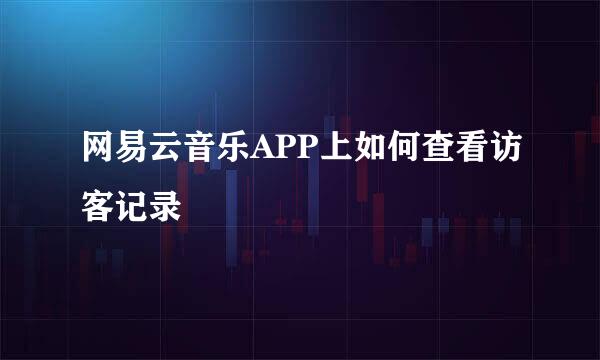 网易云音乐APP上如何查看访客记录