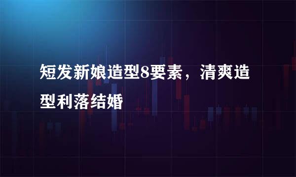 短发新娘造型8要素，清爽造型利落结婚