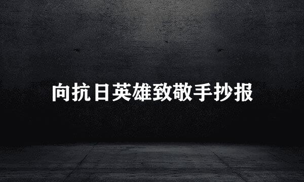 向抗日英雄致敬手抄报