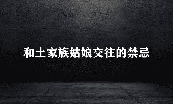 和土家族姑娘交往的禁忌