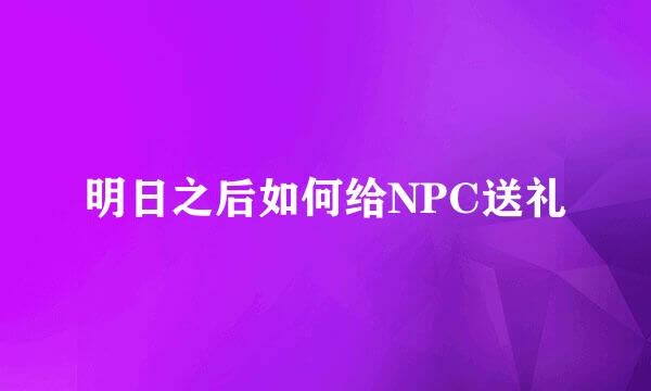 明日之后如何给NPC送礼