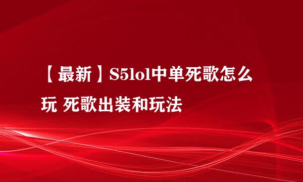 【最新】S5lol中单死歌怎么玩 死歌出装和玩法
